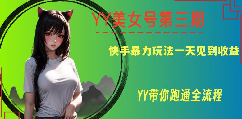 YY美女号第三期，快手暴力玩法一天见到收益，带你跑通全流程【揭秘】-保成圈-山云人力,分享创业咨询_最新网络项目资源