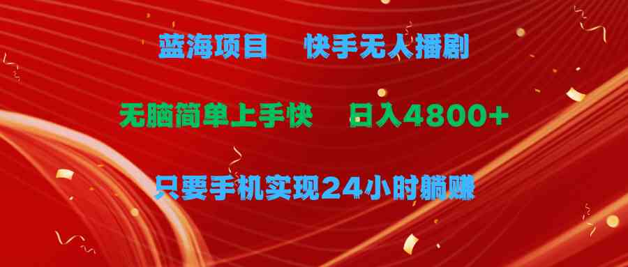 （9937期）蓝海项目，快手无人播剧，一天收益4800+，手机也能实现24小时躺赚，无脑…-保成圈-山云人力,分享创业咨询_最新网络项目资源