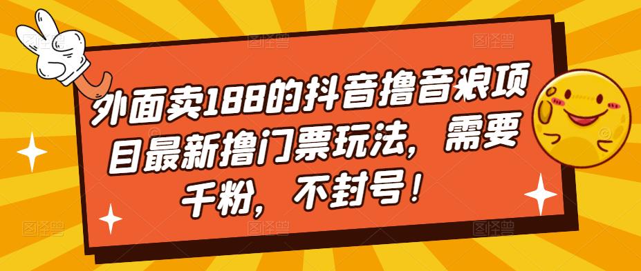 （5085期）外面卖188的抖音撸音浪项目最新撸门票玩法，需要千粉，不封号！-保成圈-山云人力,分享创业咨询_最新网络项目资源