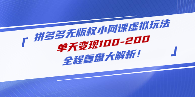 （4861期）拼多多无版权小网课虚拟玩法，单天变现100-200，全程复盘大解析！-保成圈-山云人力,分享创业咨询_最新网络项目资源