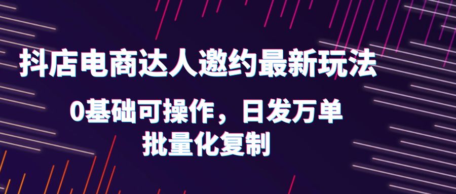 （6153期）抖店电商达人邀约最新玩法，0基础可操作，日发万单，批量化复制！-保成圈-山云人力,分享创业咨询_最新网络项目资源