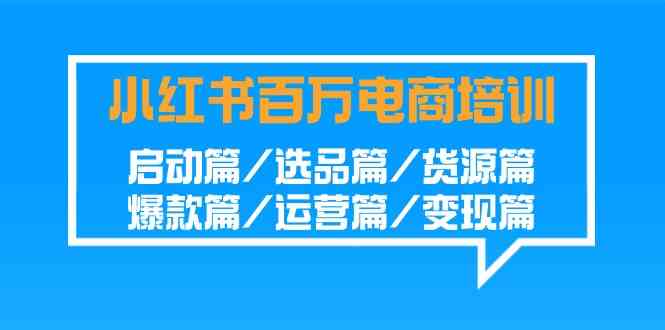 （9206期）小红书-百万电商培训班：启动篇/选品篇/货源篇/爆款篇/运营篇/变现篇-保成圈-山云人力,分享创业咨询_最新网络项目资源