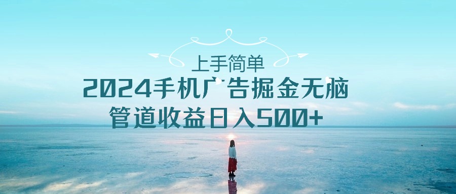 （10243期）上手简单，2024手机广告掘金无脑，管道收益日入500+-保成圈-山云人力,分享创业咨询_最新网络项目资源