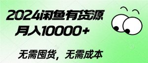 （10338期）2024闲鱼有货源，月入10000+2024闲鱼有货源，月入10000+-保成圈-山云人力,分享创业咨询_最新网络项目资源