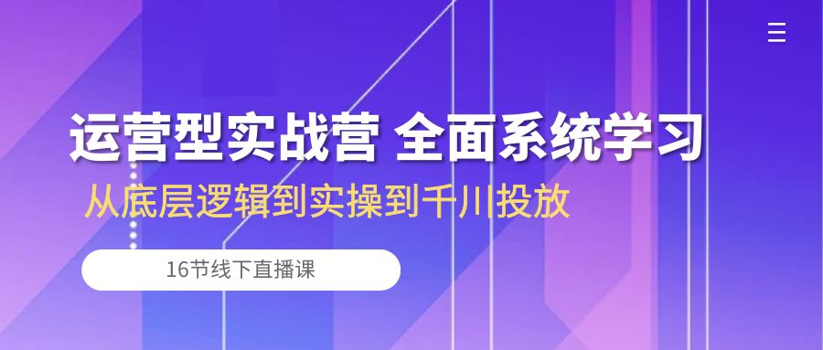 （10344期）运营型实战营 全面系统学习-从底层逻辑到实操到千川投放（16节线下直播课)-保成圈-山云人力,分享创业咨询_最新网络项目资源