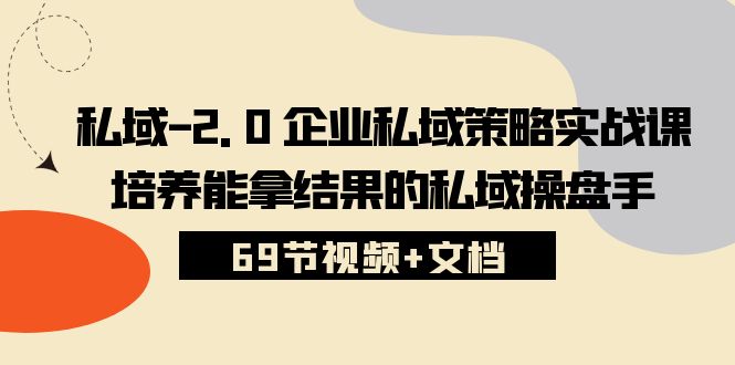 （10345期）私域-2.0 企业私域策略实战课，培养能拿结果的私域操盘手 (69节视频+文档)-保成圈-山云人力,分享创业咨询_最新网络项目资源