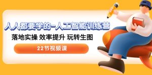 (10346期)人人都要学的-人工智能训练营,落地实操 效率提升 玩转生图 (22节视频课)-保成圈-山云人力,分享创业咨询_最新网络项目资源