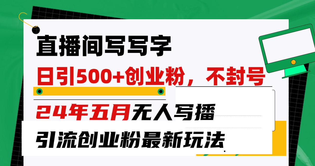 （10350期）直播间写写字日引300+创业粉，24年五月无人写播引流不封号最新玩法-保成圈-山云人力,分享创业咨询_最新网络项目资源