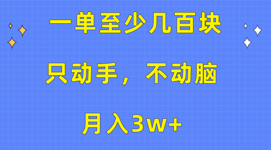 （10356期）一单至少几百块，只动手不动脑，月入3w+。看完就能上手，保姆级教程-保成圈-山云人力,分享创业咨询_最新网络项目资源