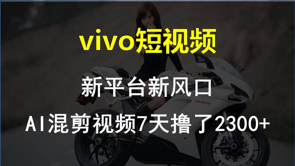 （10357期）vivo短视频:新平台新风口，AI混剪视频7天撸了2300+-保成圈-山云人力,分享创业咨询_最新网络项目资源