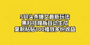 （10379期）5月头条爆文最新玩法，黑科技模板自动生成，复制粘贴100播放多份收益-保成圈-山云人力,分享创业咨询_最新网络项目资源
