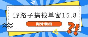 （10385期）海外装机，野路子搞钱，单窗口15.8，已变现10000+-保成圈-山云人力,分享创业咨询_最新网络项目资源