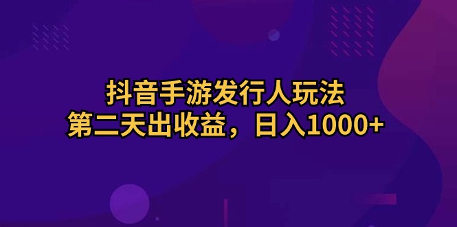 （10398期）抖音手游发行人玩法，第二天出收益，日入1000+-保成圈-山云人力,分享创业咨询_最新网络项目资源