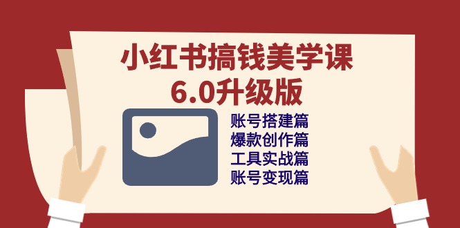 （10399期）小红书搞钱美学课-6.0升级版，账号搭建/爆款创作/工具实战/账号变现篇-保成圈-山云人力,分享创业咨询_最新网络项目资源