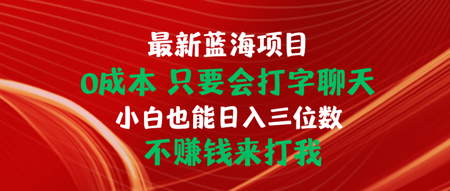 （10408期）最新蓝海项目 0成本 只要会打字聊天 小白也能日入三位数 不赚钱来打我-保成圈-山云人力,分享创业咨询_最新网络项目资源