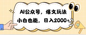 （10409期）AI公众号，爆文玩法，小白也能，日入2000➕-保成圈-山云人力,分享创业咨询_最新网络项目资源