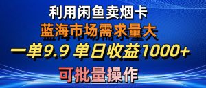 (10450期)利用咸鱼卖烟卡,蓝海市场需求量大,一单9.9单日收益1000+,可批量操作-保成圈-山云人力,分享创业咨询_最新网络项目资源