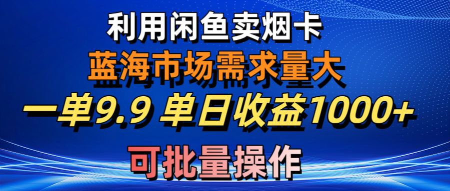 （10450期）利用咸鱼卖烟卡，蓝海市场需求量大，一单9.9单日收益1000+，可批量操作-保成圈-山云人力,分享创业咨询_最新网络项目资源
