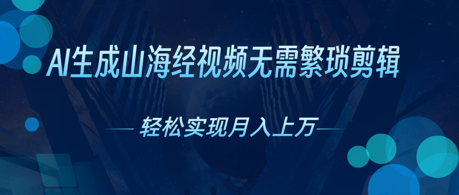 （10458期）AI自动生成山海经奇幻视频，轻松月入过万，红利期抓紧-保成圈-山云人力,分享创业咨询_最新网络项目资源