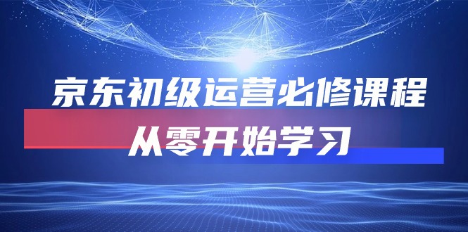 （10261期）京东初级运营必修课程，从零开始学习-保成圈-山云人力,分享创业咨询_最新网络项目资源
