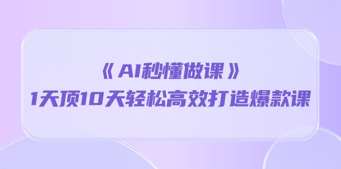 （10262期）《AI秒懂做课》1天顶10天轻松高效打造爆款课-保成圈-山云人力,分享创业咨询_最新网络项目资源