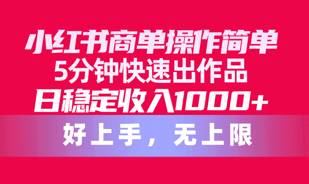 （10323期）小红书商单操作简单，5分钟快速出作品，日稳定收入1000+，无上限-保成圈-山云人力,分享创业咨询_最新网络项目资源