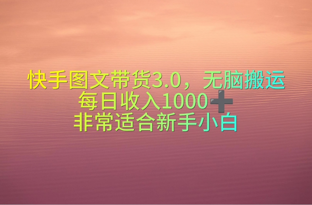 （10252期）快手图文带货3.0，无脑搬运，每日收入1000＋，非常适合新手小白-保成圈-山云人力,分享创业咨询_最新网络项目资源