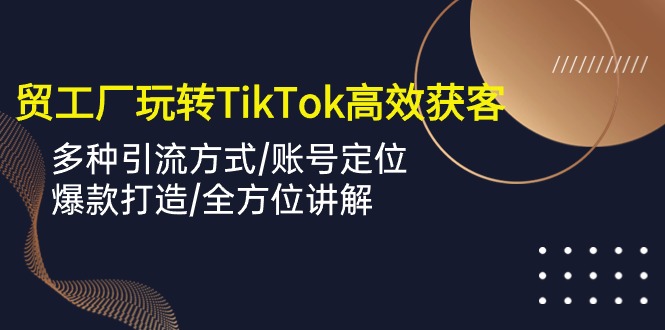 （10302期）外贸工厂玩转TikTok高效获客，多种引流方式/账号定位/爆款打造/全方位讲解-保成圈-山云人力,分享创业咨询_最新网络项目资源