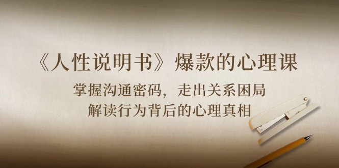 （10319期）《人性 说明书》爆款的心理课：沟通密码/关系困局/解读行为背后心理真相-保成圈-山云人力,分享创业咨询_最新网络项目资源