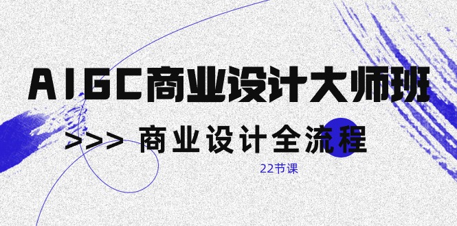 （10250期）AIGC-商业设计大师班，商业设计全流程（22节课）-保成圈-山云人力,分享创业咨询_最新网络项目资源