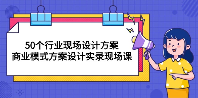 （10300期）50个行业 现场设计方案，商业模式方案设计实录现场课（50节课）-保成圈-山云人力,分享创业咨询_最新网络项目资源