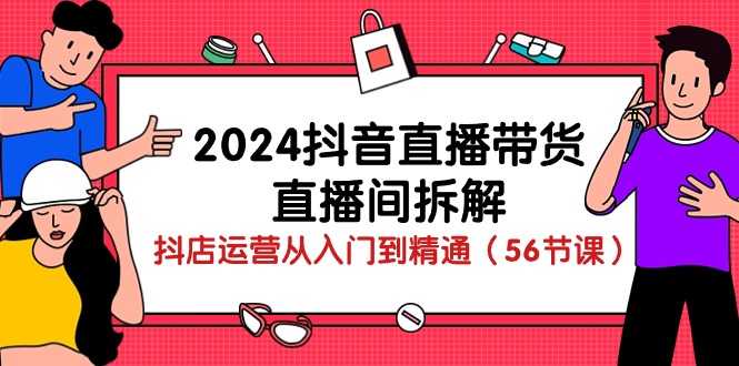 （10288期）2024抖音直播带货-直播间拆解：抖店运营从入门到精通（56节课）-保成圈-山云人力,分享创业咨询_最新网络项目资源
