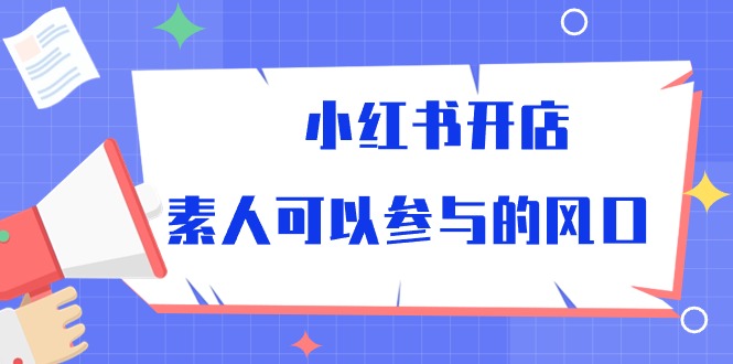 （10260期）小红书开店，素人可以参与的风口-保成圈-山云人力,分享创业咨询_最新网络项目资源