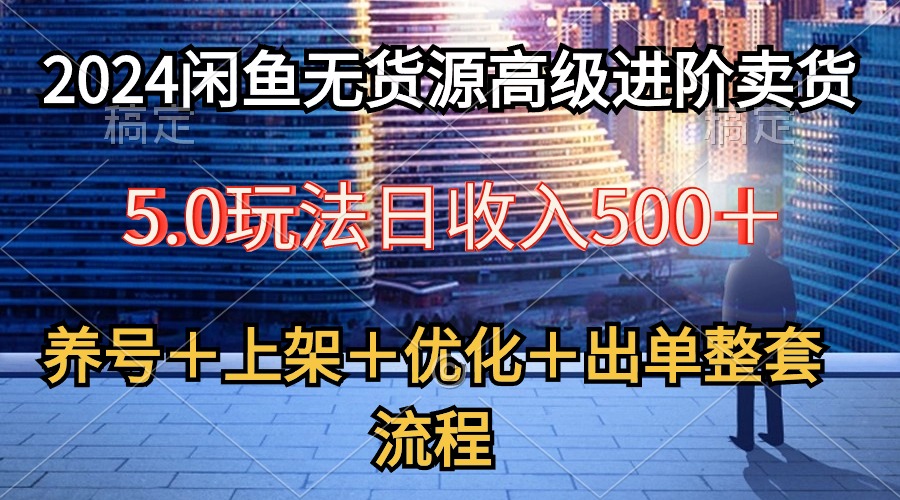 （10332期）2024闲鱼无货源高级进阶卖货5.0，养号＋选品＋上架＋优化＋出单整套流程-保成圈-山云人力,分享创业咨询_最新网络项目资源