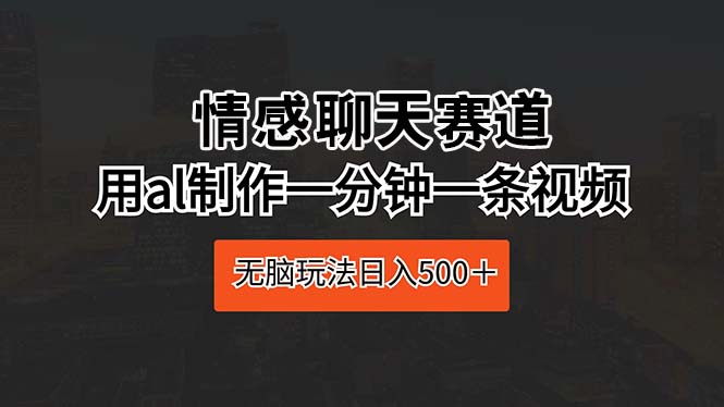 （10254期）情感聊天赛道 用al制作一分钟一条视频 无脑玩法日入500＋-保成圈-山云人力,分享创业咨询_最新网络项目资源