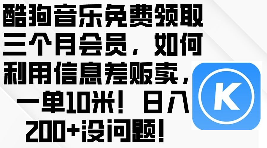 （10236期）酷狗音乐免费领取三个月会员，利用信息差贩卖，一单10米！日入200+没问题-保成圈-山云人力,分享创业咨询_最新网络项目资源