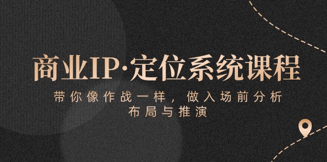 （10309期）商业IP·定位系统课程：带你像 作战一样，做入场 前分析，布局与推演-保成圈-山云人力,分享创业咨询_最新网络项目资源