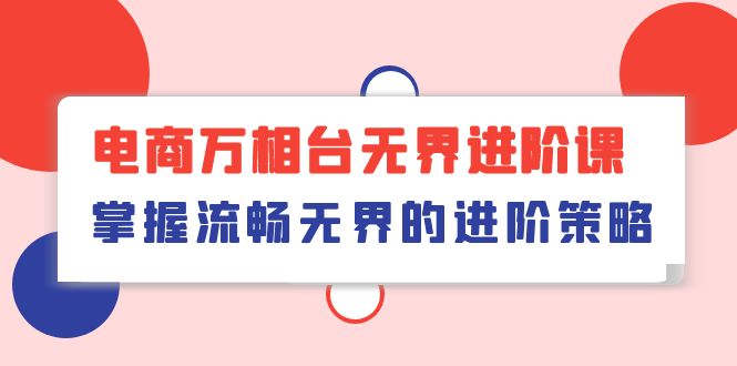 （10315期）电商 万相台无界进阶课，掌握流畅无界的进阶策略（41节课）-保成圈-山云人力,分享创业咨询_最新网络项目资源