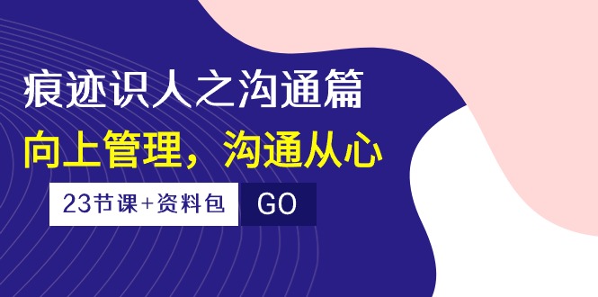 （10275期）痕迹 识人之沟通篇，向上管理，沟通从心（23节课+资料包）-保成圈-山云人力,分享创业咨询_最新网络项目资源