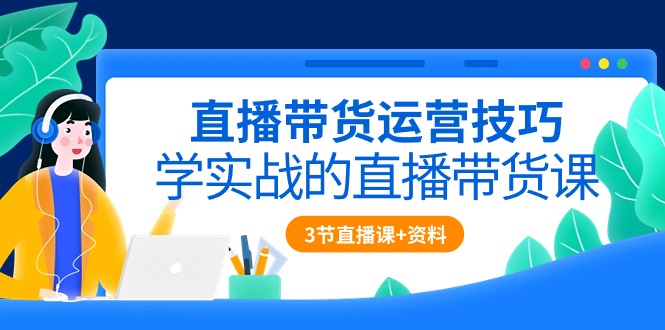 （10229期）直播带货运营技巧，学实战的直播带货课（3节直播课+配套资料）-保成圈-山云人力,分享创业咨询_最新网络项目资源
