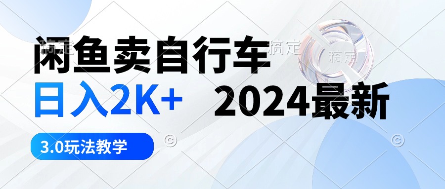 （10296期）闲鱼卖自行车 日入2K+ 2024最新 3.0玩法教学-保成圈-山云人力,分享创业咨询_最新网络项目资源