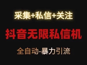 抖音无限私信机！采集+私信+关注，全自动暴力引流！-保成圈-山云人力,分享创业咨询_最新网络项目资源