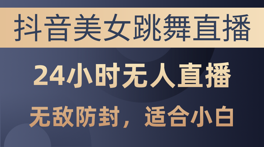 （10468期）抖音美女跳舞直播，日入3000+，24小时无人直播，无敌防封技术，小白最…-保成圈-山云人力,分享创业咨询_最新网络项目资源