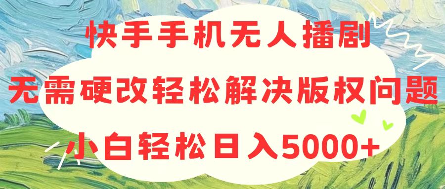 （10477期）快手手机无人播剧，无需硬改，轻松解决版权问题，小白轻松日入5000+-保成圈-山云人力,分享创业咨询_最新网络项目资源