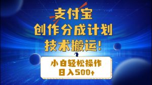 （10476期）支付宝创作分成（技术搬运）小白轻松操作日入500+-保成圈-山云人力,分享创业咨询_最新网络项目资源