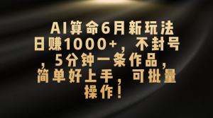 （10482期）AI算命6月新玩法，日赚1000+，不封号，5分钟一条作品，简单好上手，可…-保成圈-山云人力,分享创业咨询_最新网络项目资源