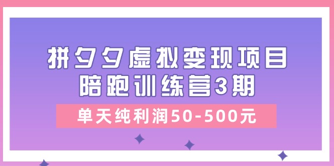 （10481期）某收费培训《拼夕夕虚拟变现项目陪跑训练营3期》单天纯利润50-500元-保成圈-山云人力,分享创业咨询_最新网络项目资源