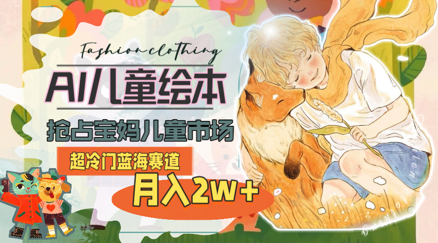 （10480期）超冷门蓝海赛道，用AI做儿童绘本，抢占宝妈儿童市场，月入2w+(教程+素材)-保成圈-山云人力,分享创业咨询_最新网络项目资源