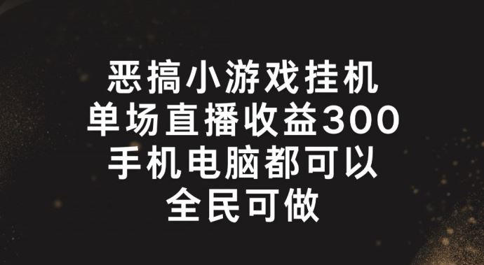 恶搞小游戏挂机，单场直播300+，全民可操作-保成圈-山云人力,分享创业咨询_最新网络项目资源