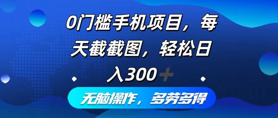 （10491期）0门槛手机项目，每天截截图，轻松日入300+，无脑操作多劳多得-保成圈-山云人力,分享创业咨询_最新网络项目资源
